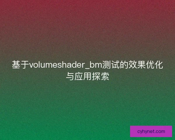 基于volumeshader_bm测试的效果优化与应用探索