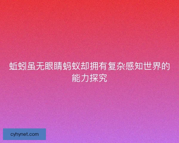 蚯蚓虽无眼睛蚂蚁却拥有复杂感知世界的能力探究