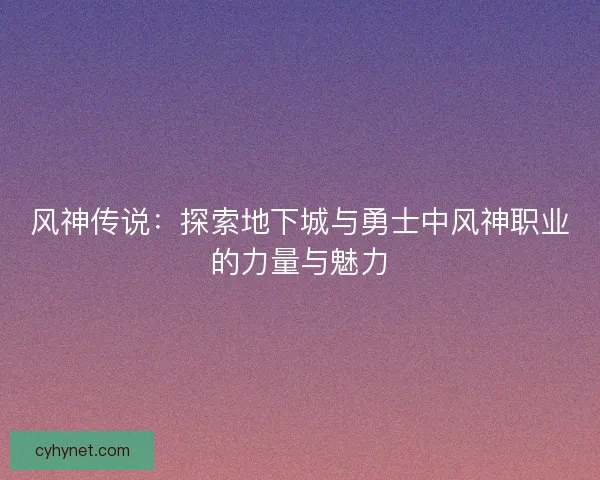 风神传说：探索地下城与勇士中风神职业的力量与魅力