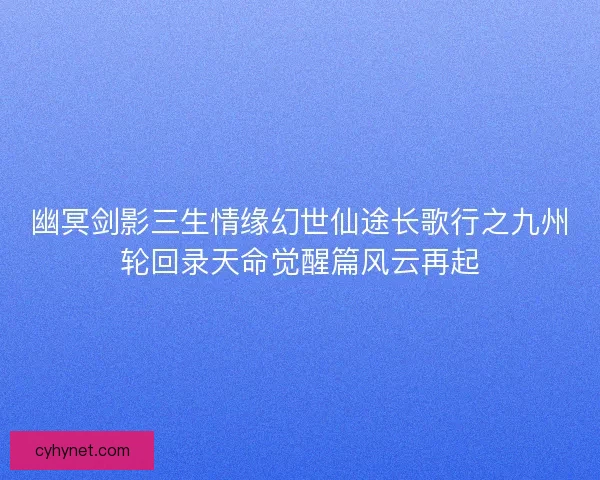 幽冥剑影三生情缘幻世仙途长歌行之九州轮回录天命觉醒篇风云再起
