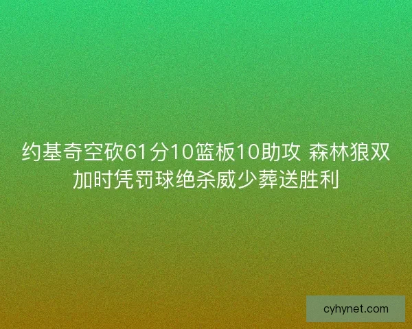约基奇空砍61分10篮板10助攻 森林狼双加时凭罚球绝杀威少葬送胜利