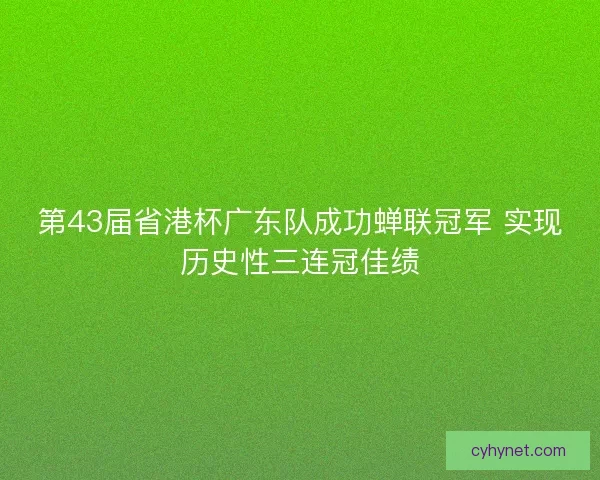 第43届省港杯广东队成功蝉联冠军 实现历史性三连冠佳绩