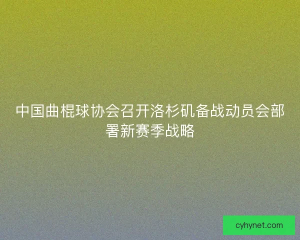中国曲棍球协会召开洛杉矶备战动员会部署新赛季战略