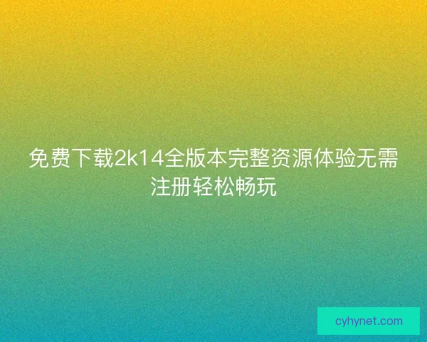 免费下载2k14全版本完整资源体验无需注册轻松畅玩