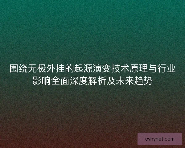 围绕无极外挂的起源演变技术原理与行业影响全面深度解析及未来趋势