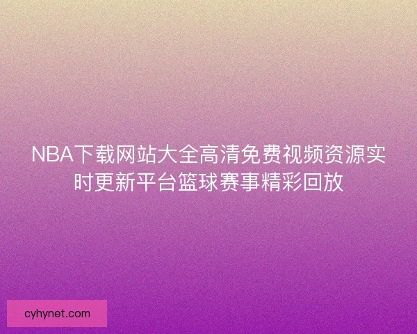 NBA下载网站大全高清免费视频资源实时更新平台篮球赛事精彩回放